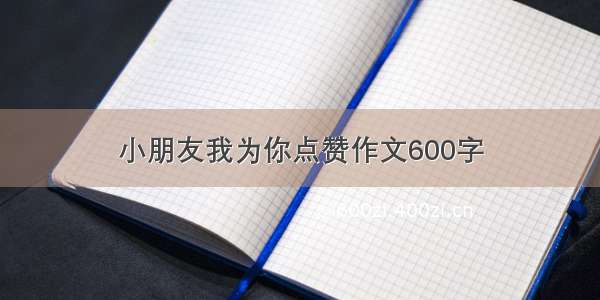 小朋友我为你点赞作文600字