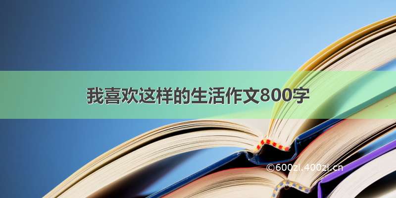 我喜欢这样的生活作文800字