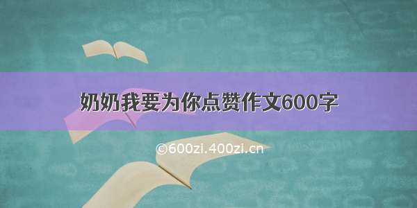 奶奶我要为你点赞作文600字