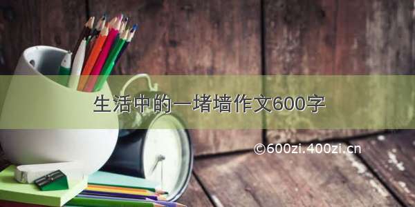 生活中的一堵墙作文600字