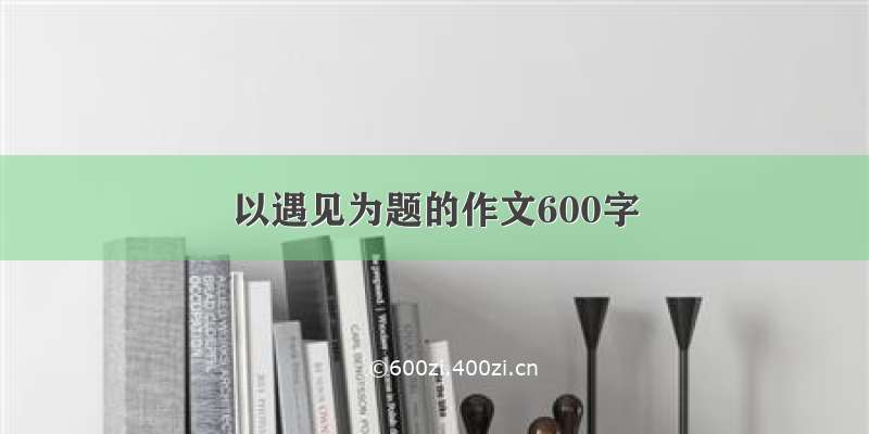 以遇见为题的作文600字