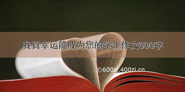 我真幸运能成为您的学生作文600字