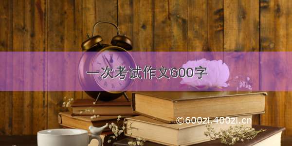 一次考试作文600字