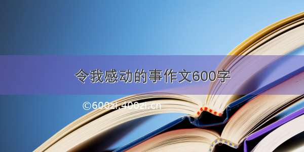 令我感动的事作文600字