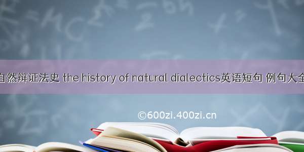 自然辩证法史 the history of natural dialectics英语短句 例句大全
