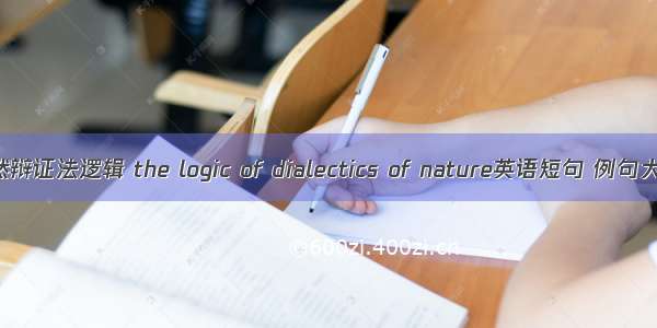 自然辩证法逻辑 the logic of dialectics of nature英语短句 例句大全