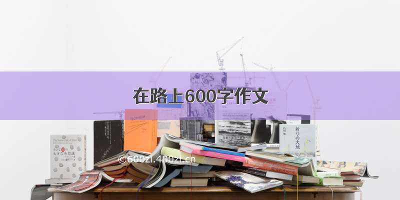 在路上600字作文