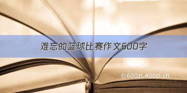 难忘的篮球比赛作文600字