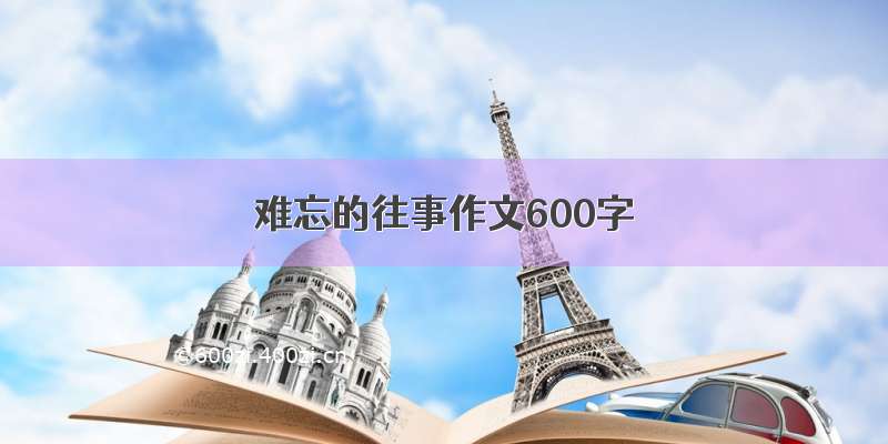 难忘的往事作文600字