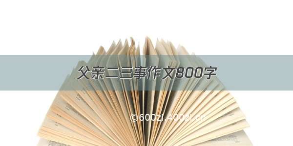 父亲二三事作文800字