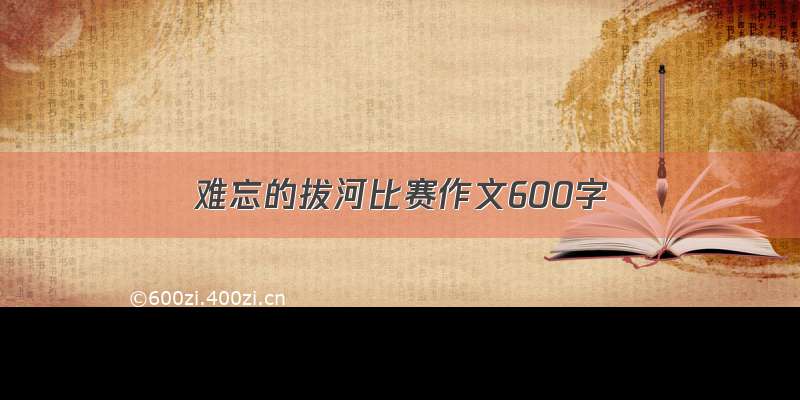 难忘的拔河比赛作文600字