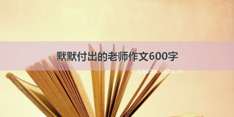 默默付出的老师作文600字