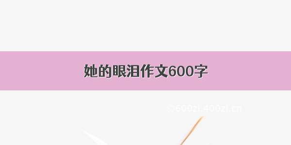 她的眼泪作文600字