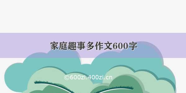 家庭趣事多作文600字