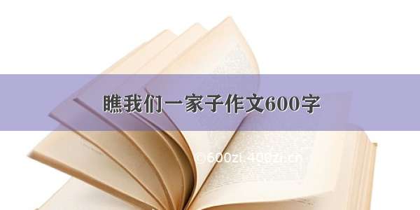 瞧我们一家子作文600字