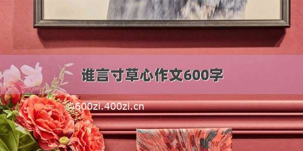 谁言寸草心作文600字