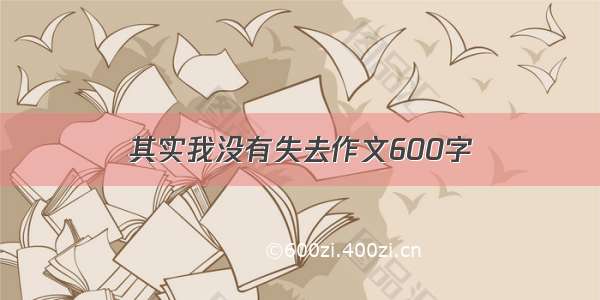 其实我没有失去作文600字