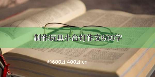 制作玩具小台灯作文600字