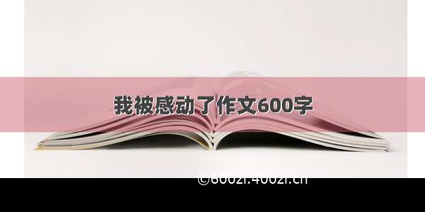 我被感动了作文600字