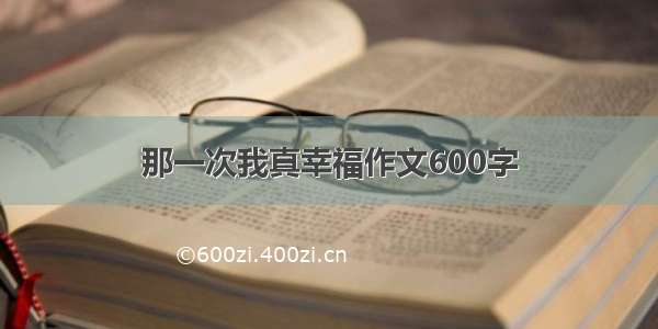 那一次我真幸福作文600字