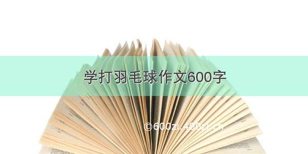 学打羽毛球作文600字