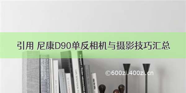 引用 尼康D90单反相机与摄影技巧汇总