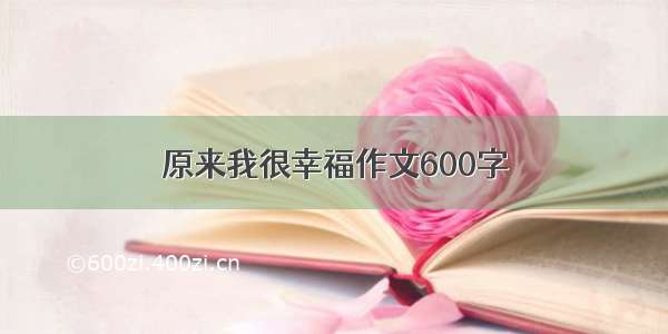 原来我很幸福作文600字