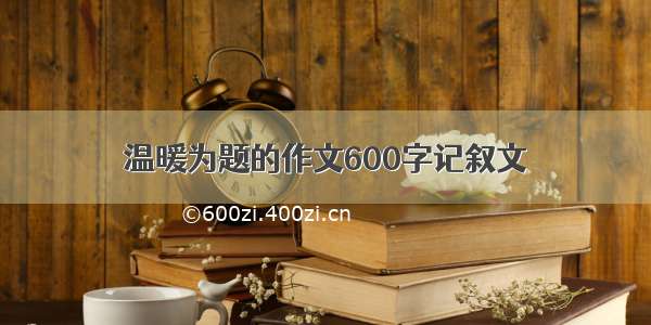 温暖为题的作文600字记叙文