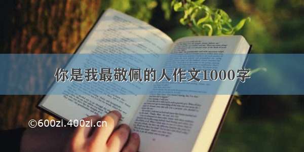 你是我最敬佩的人作文1000字