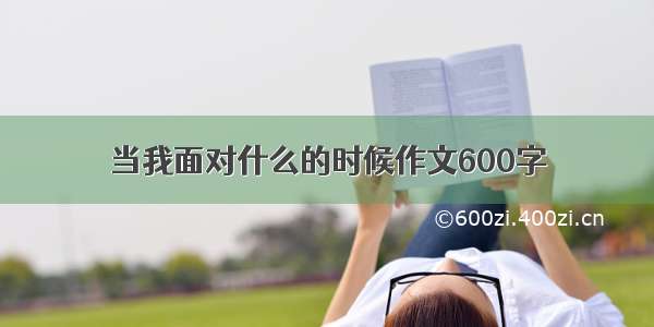 当我面对什么的时候作文600字