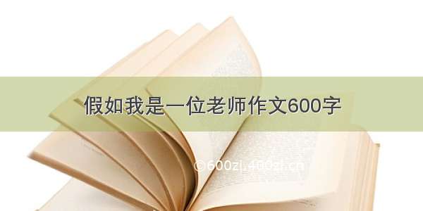 假如我是一位老师作文600字