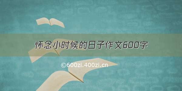 怀念小时候的日子作文600字