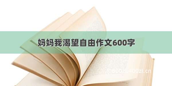 妈妈我渴望自由作文600字