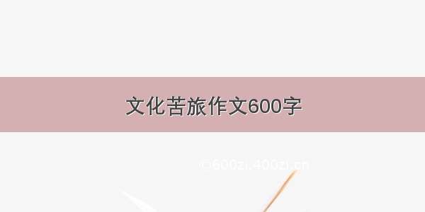 文化苦旅作文600字