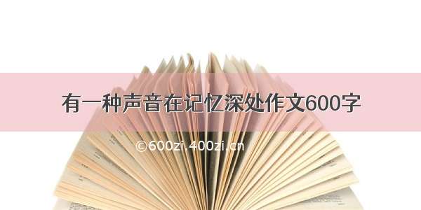 有一种声音在记忆深处作文600字