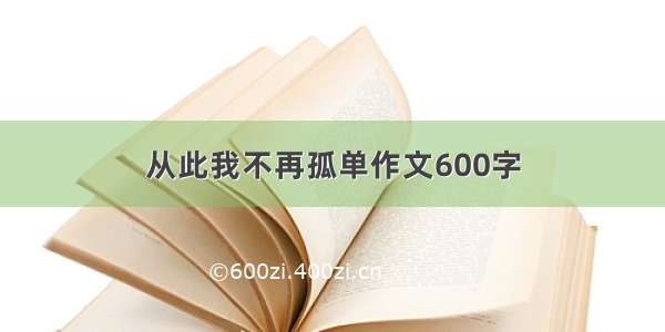 从此我不再孤单作文600字