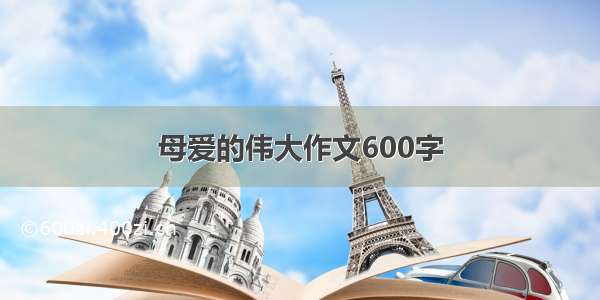 母爱的伟大作文600字