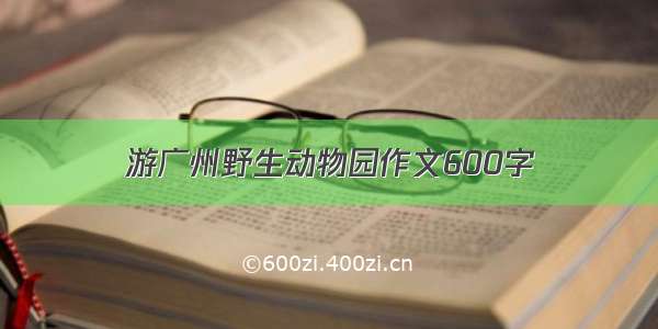 游广州野生动物园作文600字