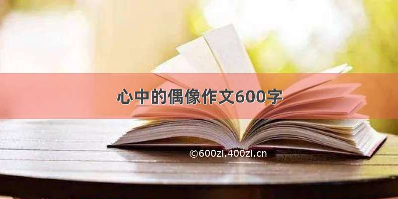 心中的偶像作文600字