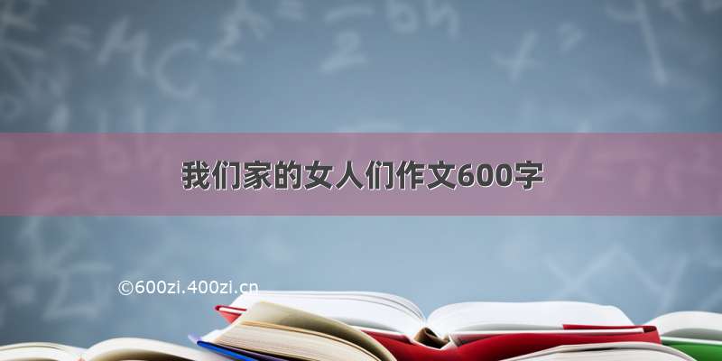 我们家的女人们作文600字