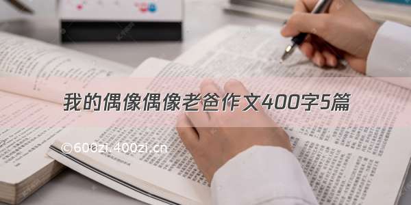 我的偶像偶像老爸作文400字5篇