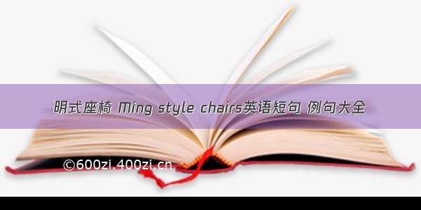 明式座椅 Ming style chairs英语短句 例句大全