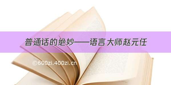 普通话的绝妙——语言大师赵元任