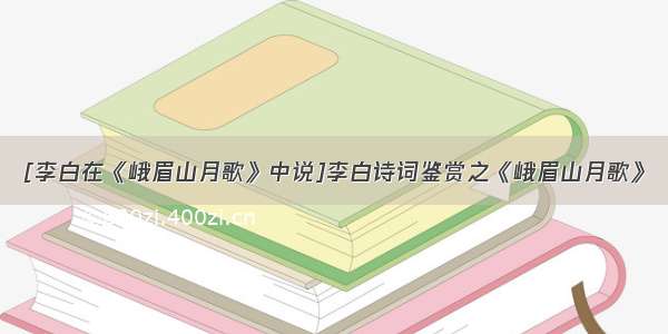 [李白在《峨眉山月歌》中说]李白诗词鉴赏之《峨眉山月歌》