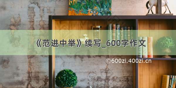 《范进中举》续写_600字作文