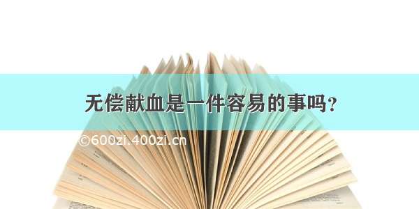 无偿献血是一件容易的事吗？