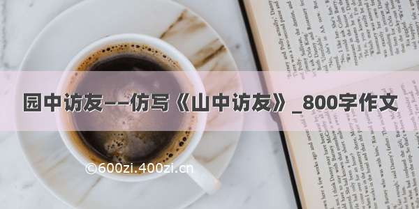 园中访友——仿写《山中访友》_800字作文