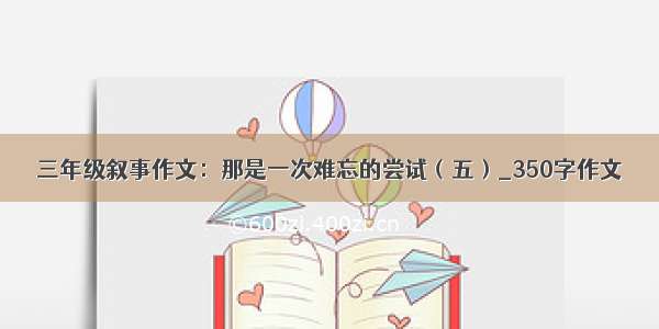 三年级叙事作文：那是一次难忘的尝试（五）_350字作文