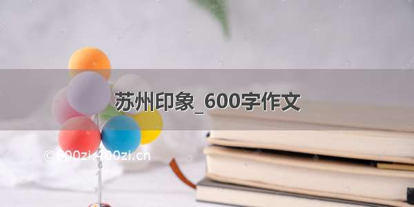 苏州印象_600字作文