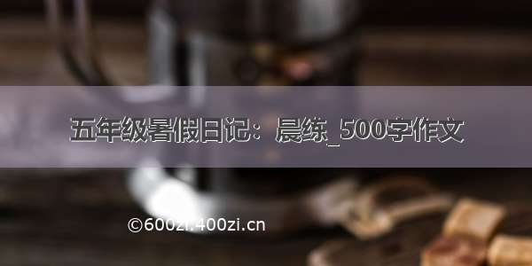 五年级暑假日记：晨练_500字作文